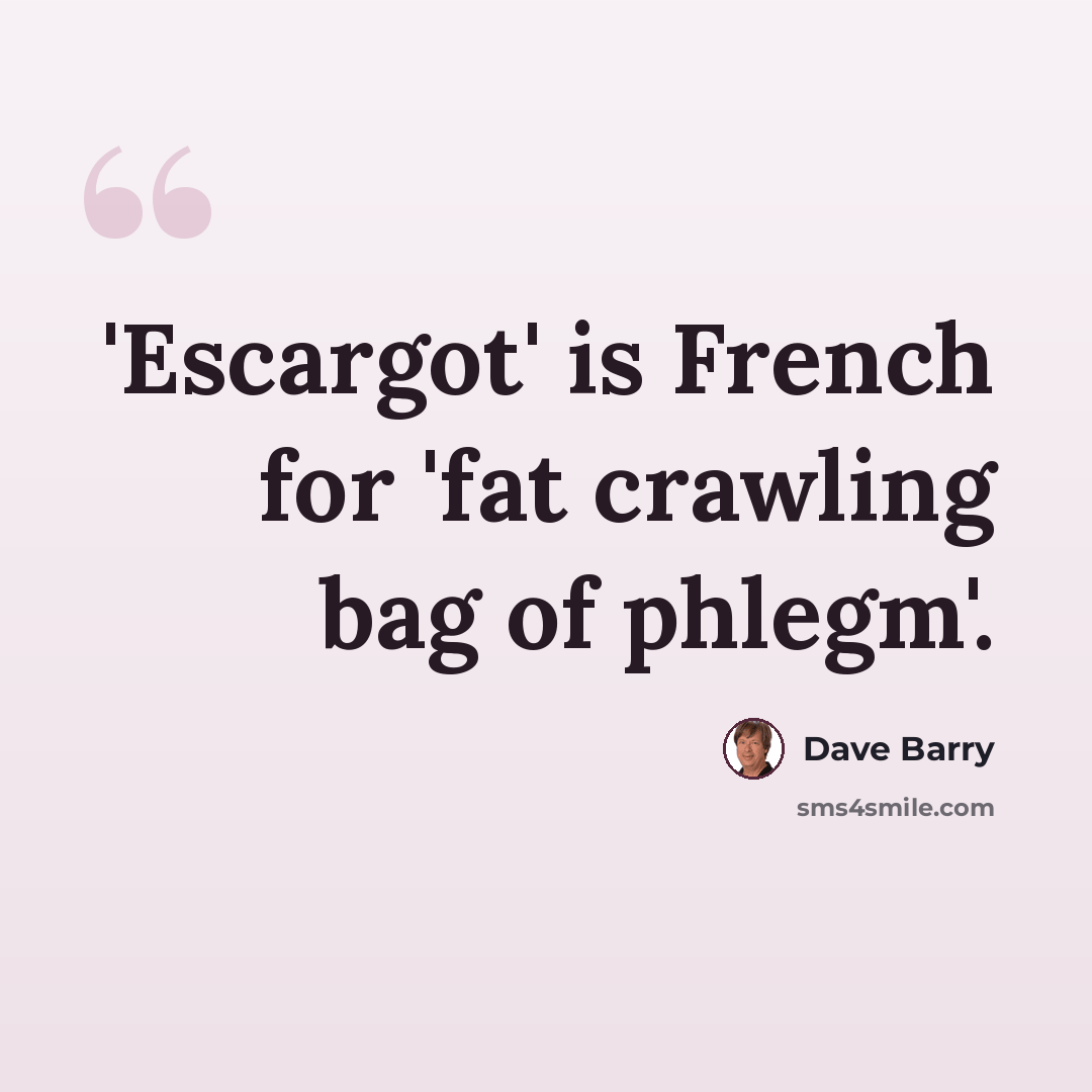 “'Escargot' is French for 'fat crawling bag of phlegm'.” quote by Dave Barry