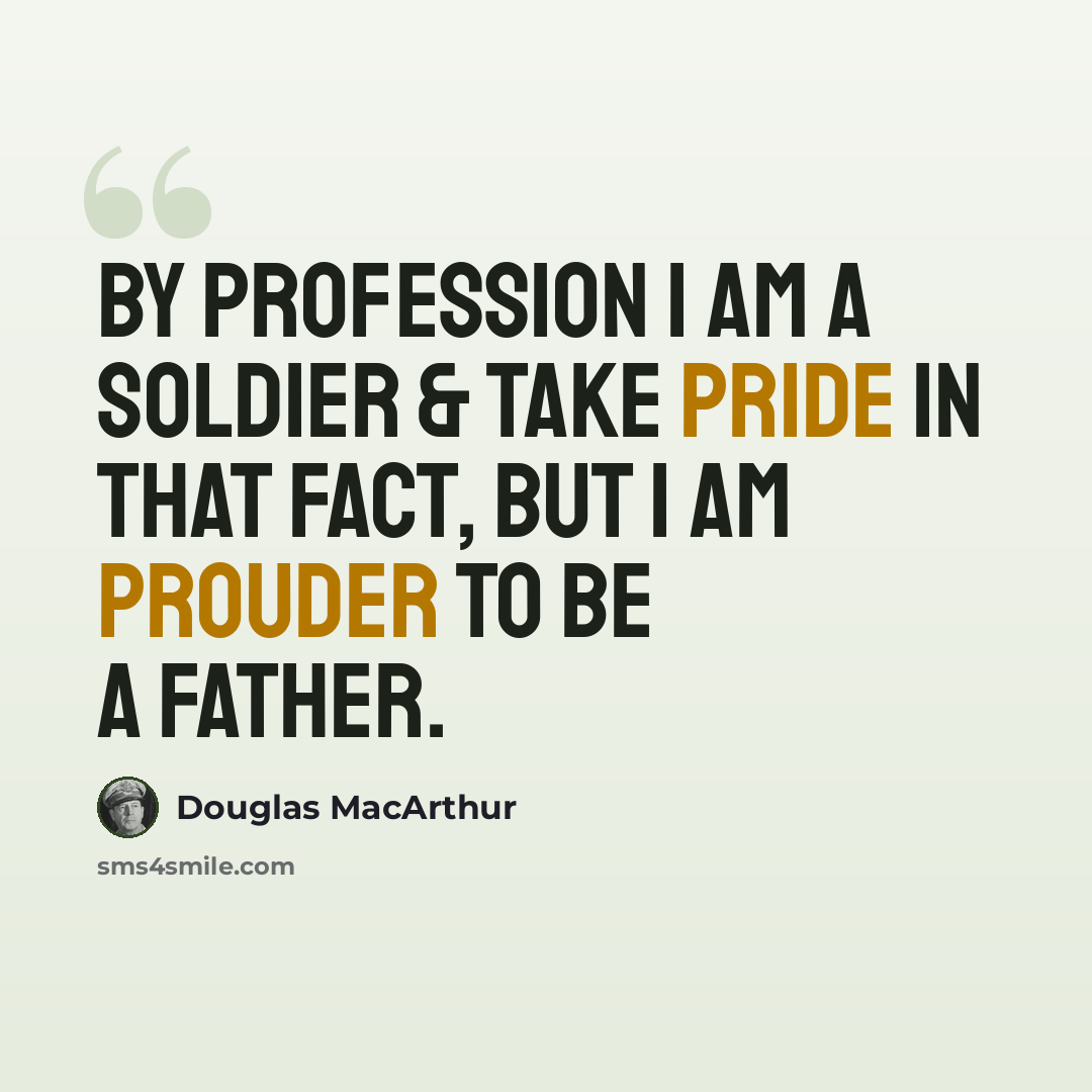 “By profession I am a Soldier & take pride in that fact, but I am prouder to be a father.” quote by Douglas MacArthur