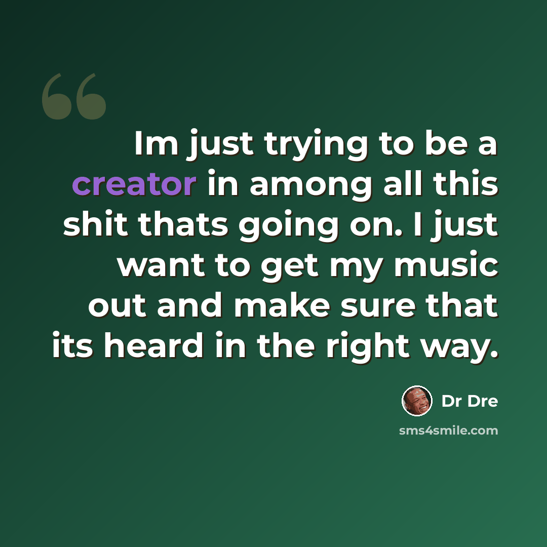 “Im just trying to be a creator in among all this shit thats going on. I just want to get my music out and make sure that its heard in the right way.” quote by Dr Dre