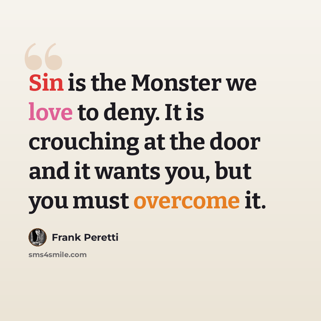 “Sin is the Monster we love to deny. It is crouching at the door and it wants you, but you must overcome it.” quote by Frank Peretti