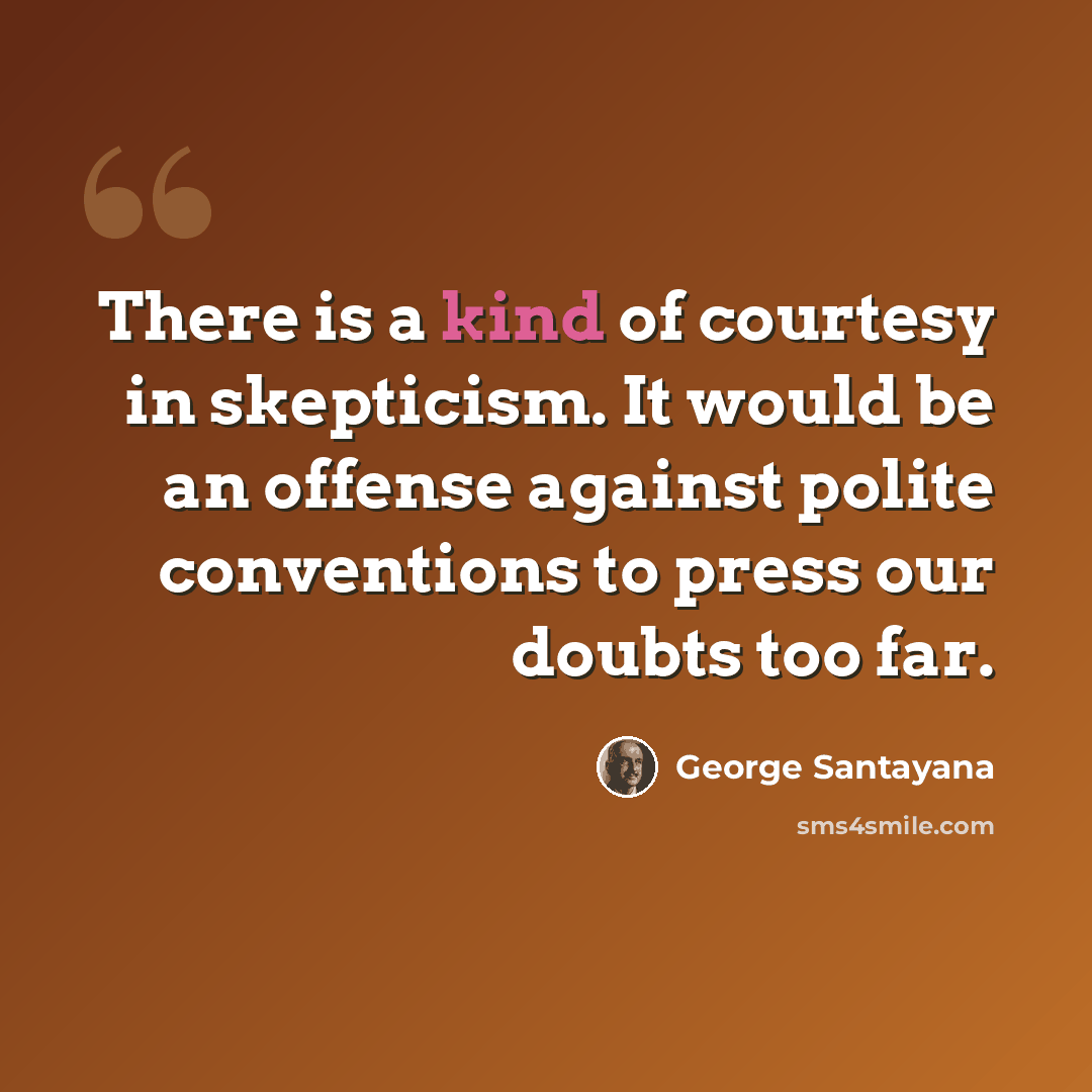 “There is a kind of courtesy in skepticism. It would be an offense against polite conventions to press our doubts too far.” quote by George Santayana