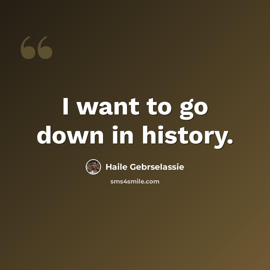 “I want to go down in history.” quote by Haile Gebrselassie