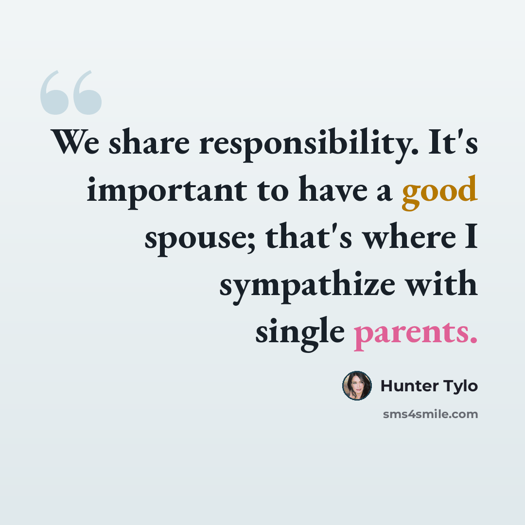 “We share responsibility. It's important to have a good spouse; that's where I sympathize with single parents.” quote by Hunter Tylo
