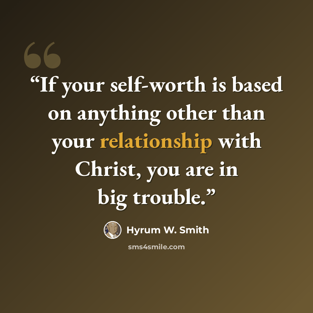 “If your self-worth is based on anything other than your relationship with Christ, you are in big trouble.” quote by Hyrum W. Smith