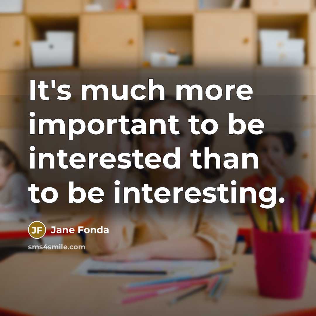 “It's much more important to be interested than to be interesting.” quote by Jane Fonda