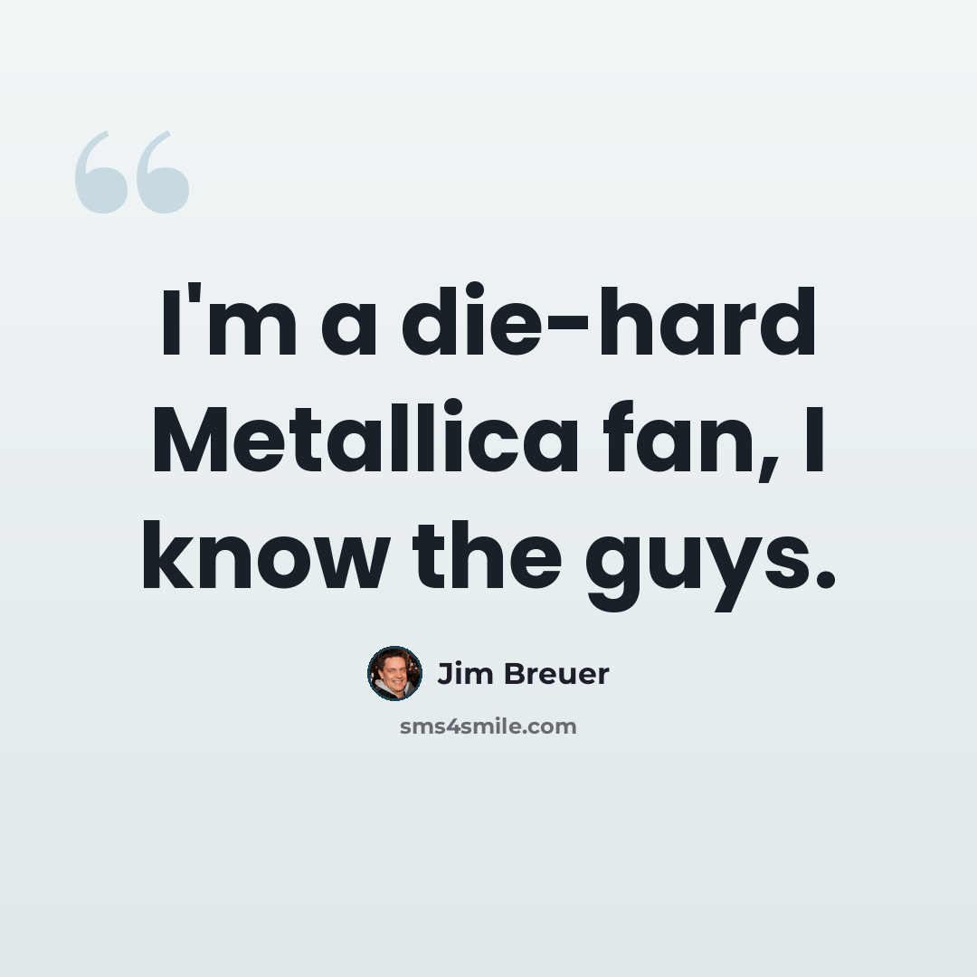 “I'm a die-hard Metallica fan, I know the guys.” quote by Jim Breuer
