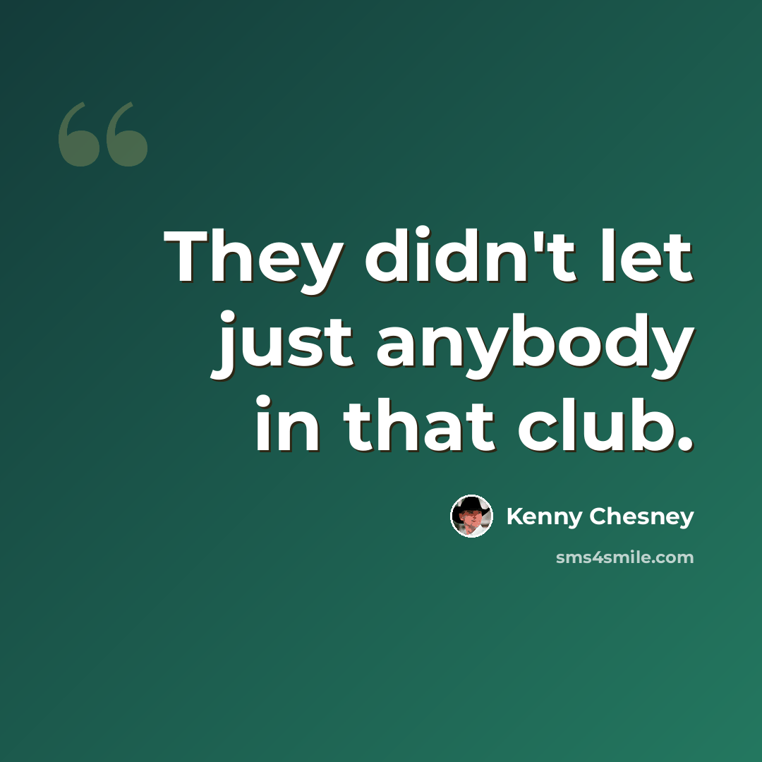 “They didn't let just anybody in that club.” quote by Kenny Chesney