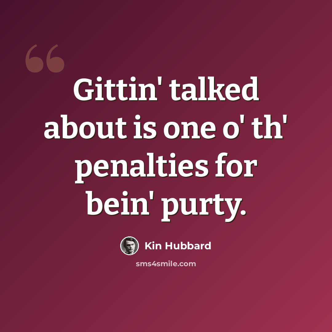 “Gittin' talked about is one o' th' penalties for bein' purty.” quote by Kin Hubbard