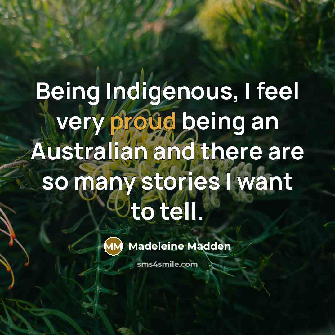 “Being Indigenous, I feel very proud being an Australian and there are so many stories I want to tell.” quote by Madeleine Madden