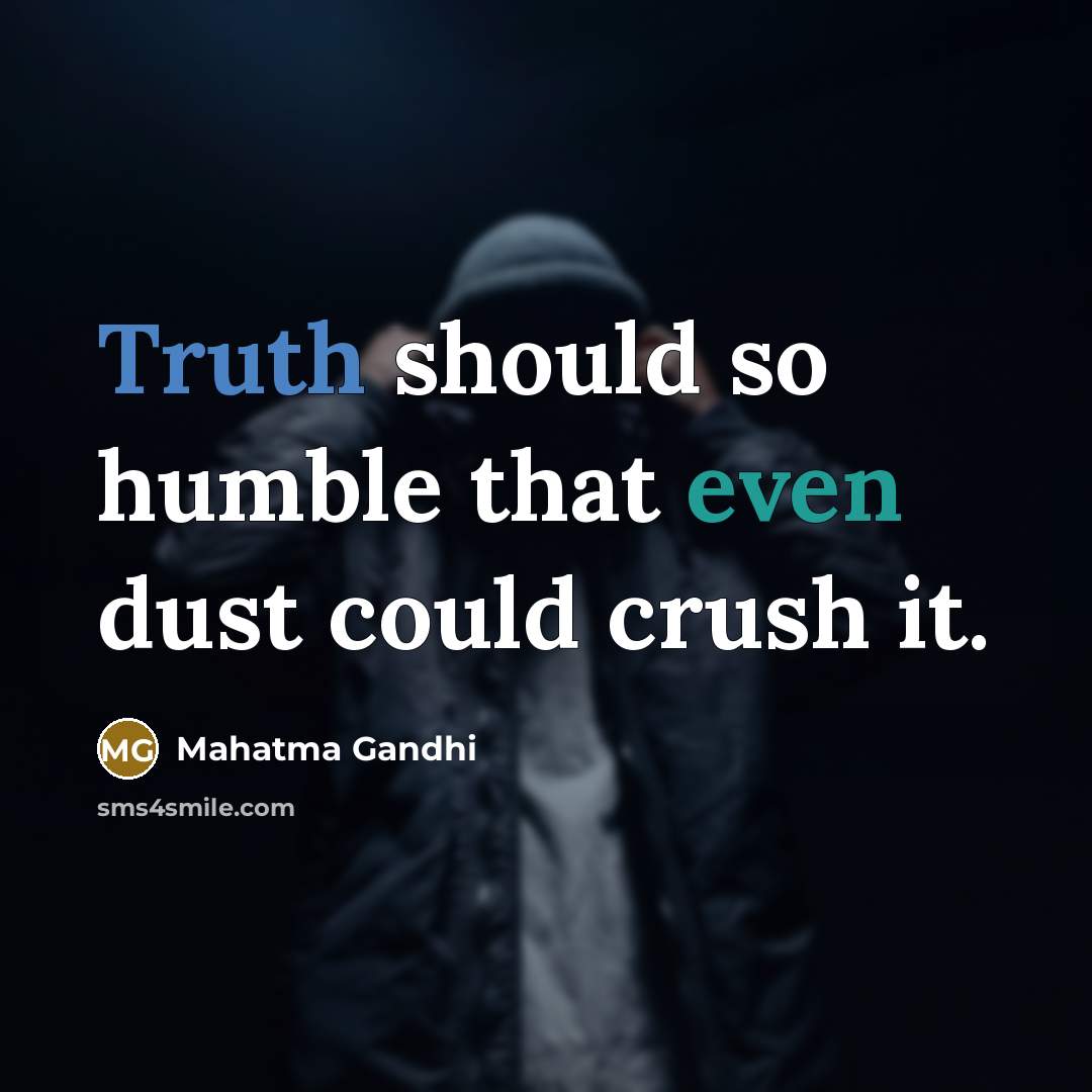 “Truth should so humble that even dust could crush it.” quote by Mahatma Gandhi