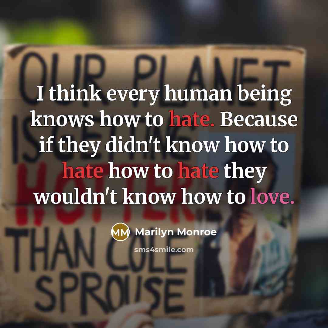 “I think every human being knows how to hate. Because if they didn't know how to hate how to hate they wouldn't know how to love.” quote by Marilyn Monroe