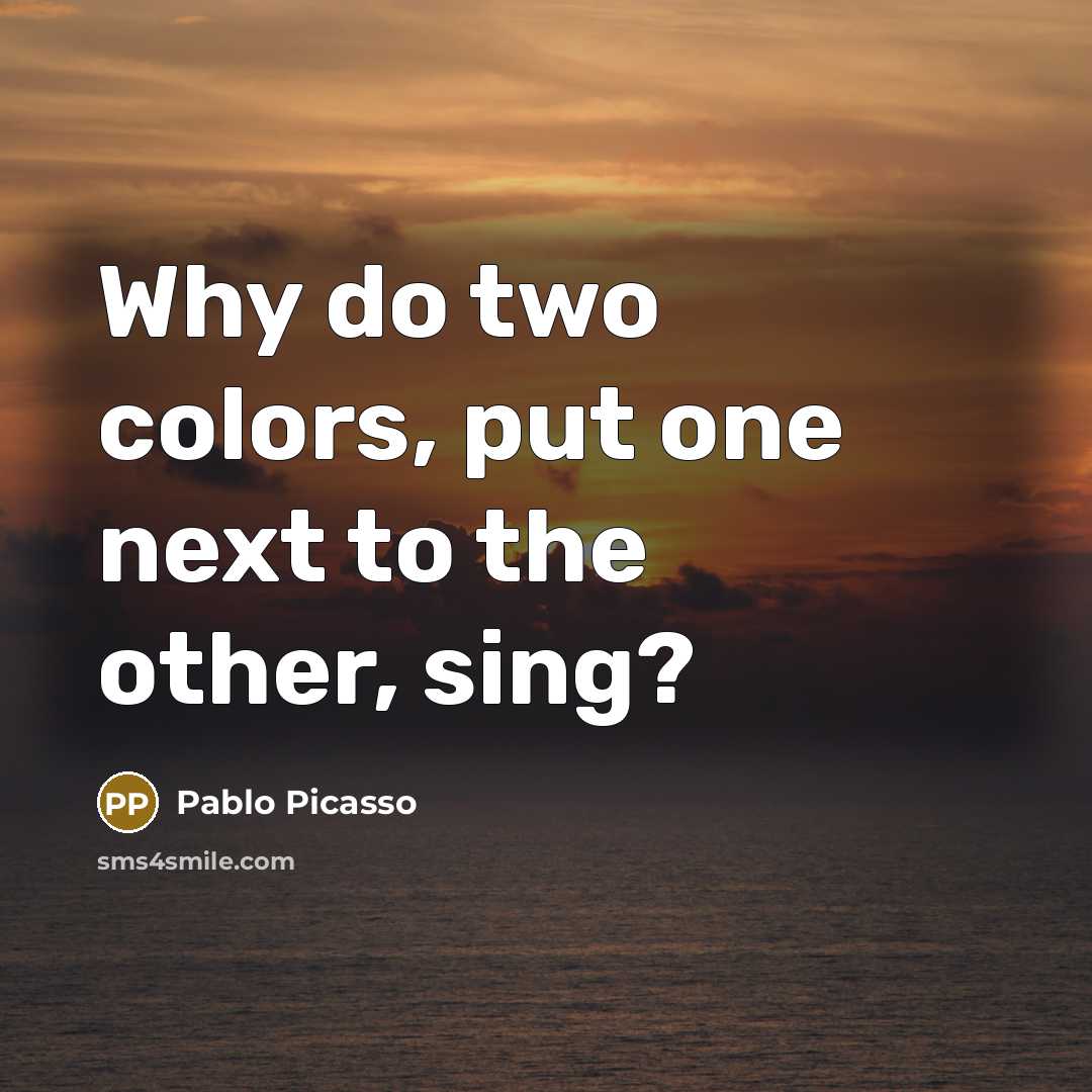“Why do two colors, put one next to the other, sing?” quote by Pablo Picasso