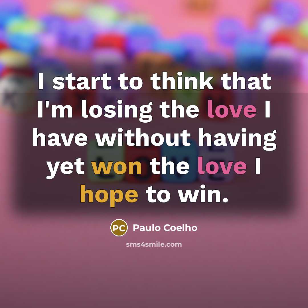 “I start to think that I'm losing the love I have without having yet won the love I hope to win.” quote by Paulo Coelho