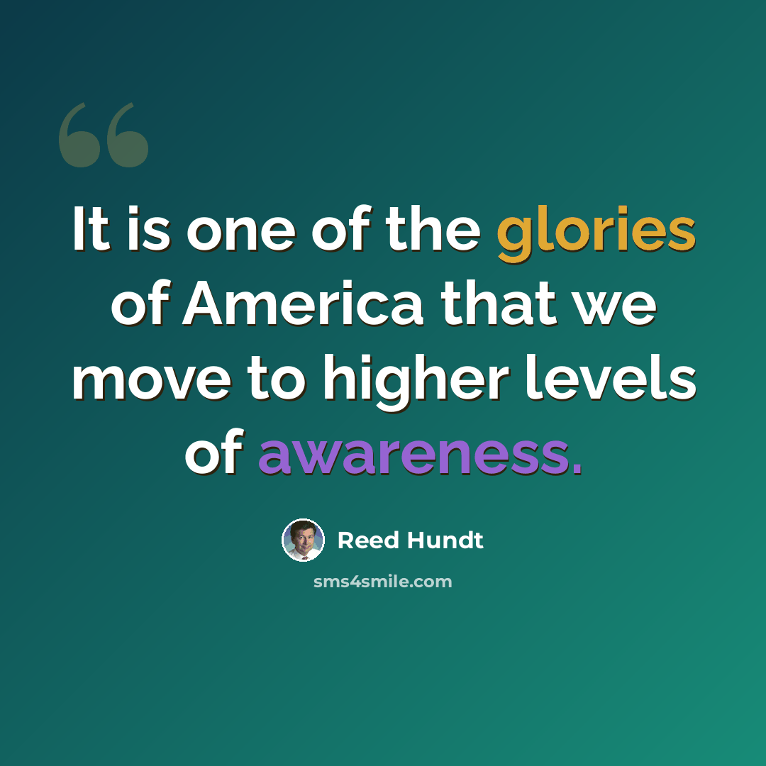 “It is one of the glories of America that we move to higher levels of awareness.” quote by Reed Hundt