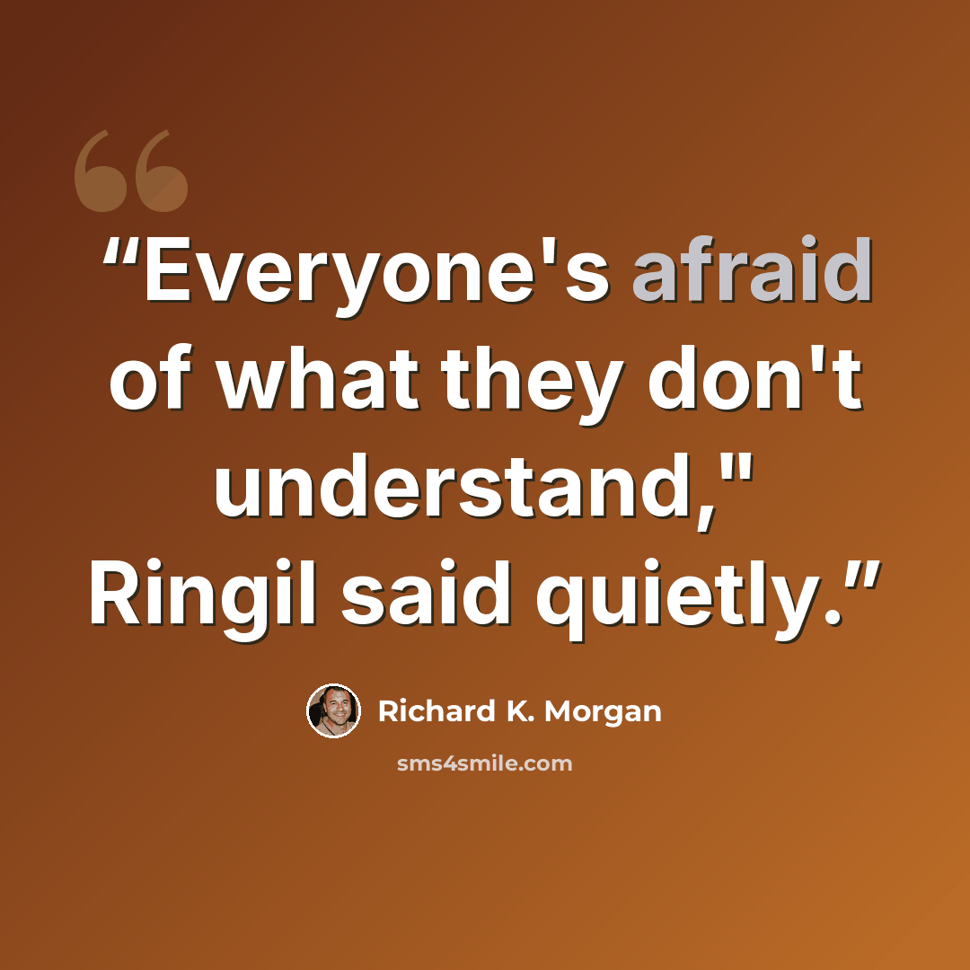 “Everyone's afraid of what they don't understand," Ringil said quietly.” quote by Richard K. Morgan