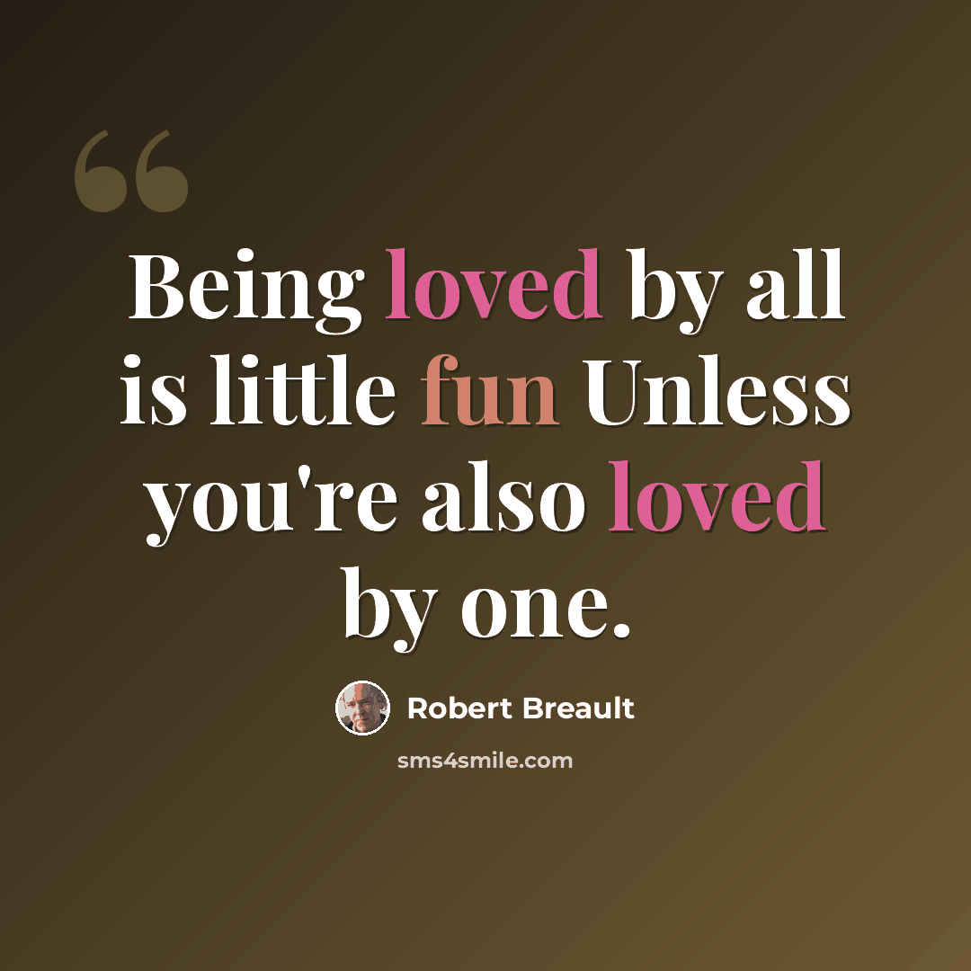 “Being loved by all is little fun Unless you're also loved by one.” quote by Robert Breault