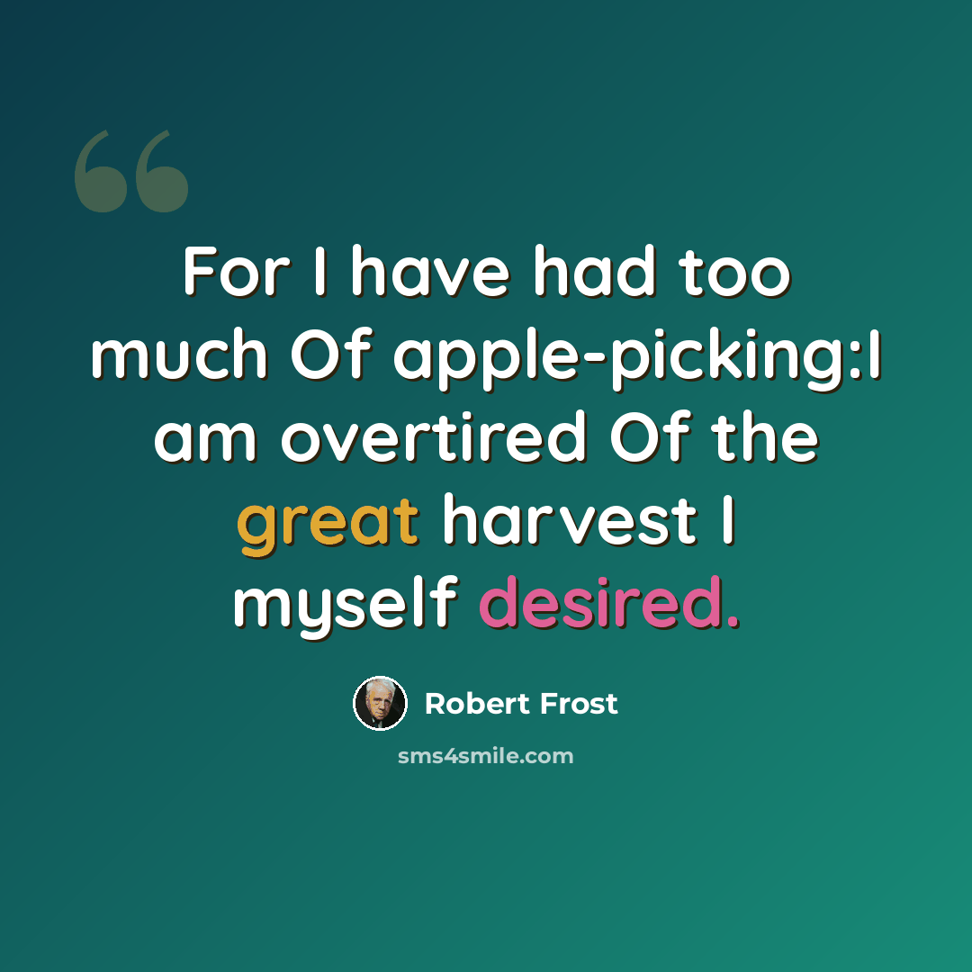 “For I have had too much Of apple-picking:I am overtired Of the great harvest I myself desired.” quote by Robert Frost