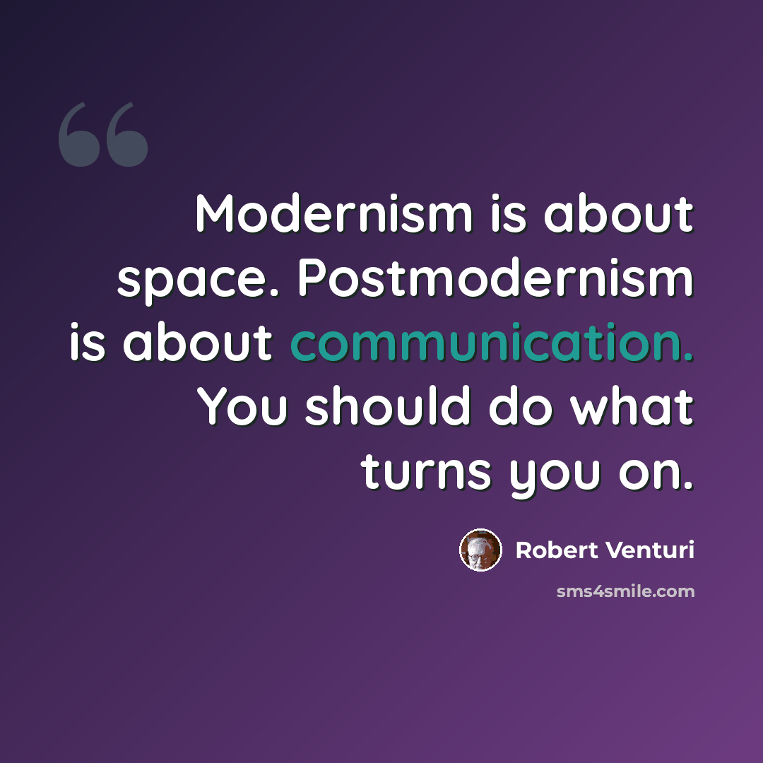 “Modernism is about space. Postmodernism is about communication. You should do what turns you on.” quote by Robert Venturi
