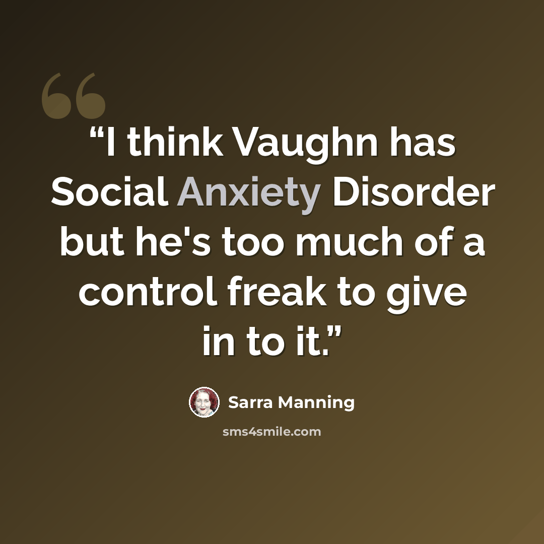 “I think Vaughn has Social Anxiety Disorder but he's too much of a control freak to give in to it.” quote by Sarra Manning