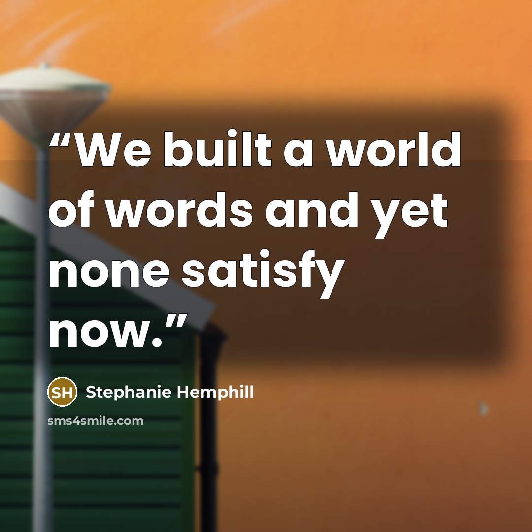 “We built a world of words and yet none satisfy now.” quote by Stephanie Hemphill