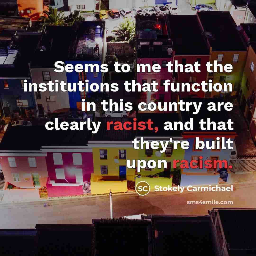 “Seems to me that the institutions that function in this country are clearly racist, and that they're built upon racism.” quote by Stokely Carmichael