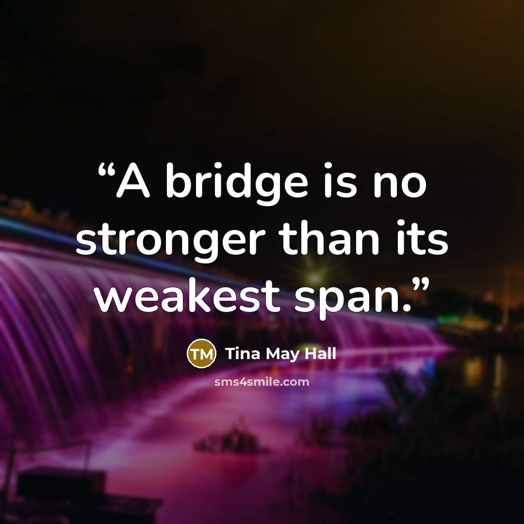 “A bridge is no stronger than its weakest span.” quote by Tina May Hall