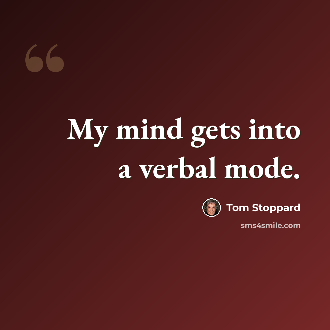 “My mind gets into a verbal mode.” quote by Tom Stoppard