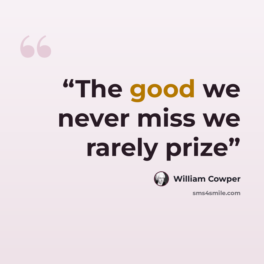 “The good we never miss we rarely prize” quote by William Cowper
