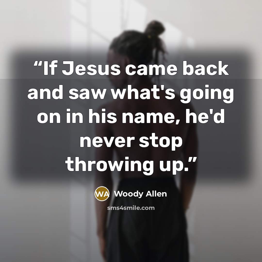 “If Jesus came back and saw what's going on in his name, he'd never stop throwing up.” quote by Woody Allen