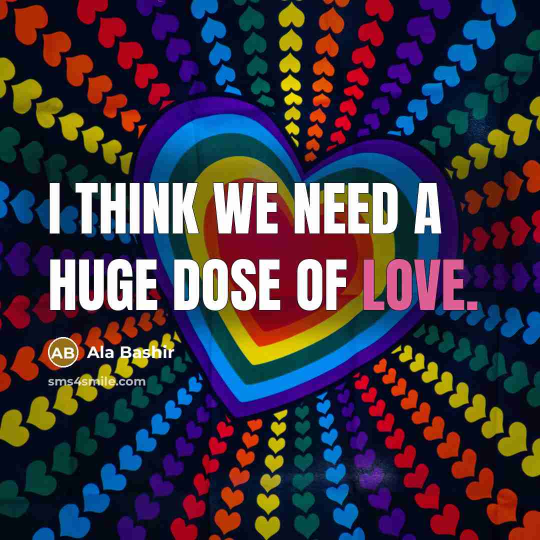 “I think we need a huge dose of love.” quote by Ala Bashir