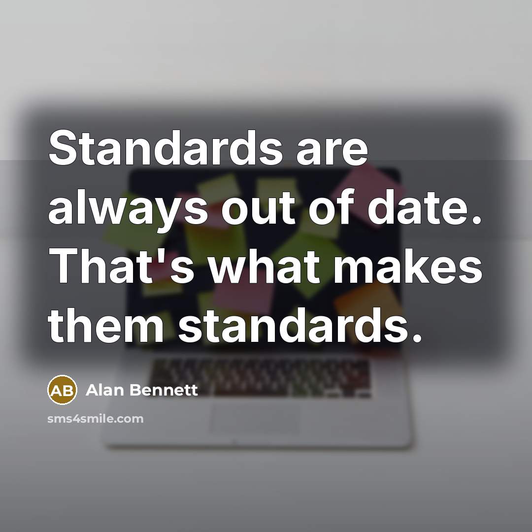 “Standards are always out of date. That's what makes them standards.” quote by Alan Bennett