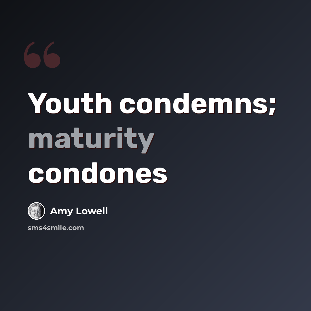 “Youth condemns; maturity condones” quote by Amy Lowell