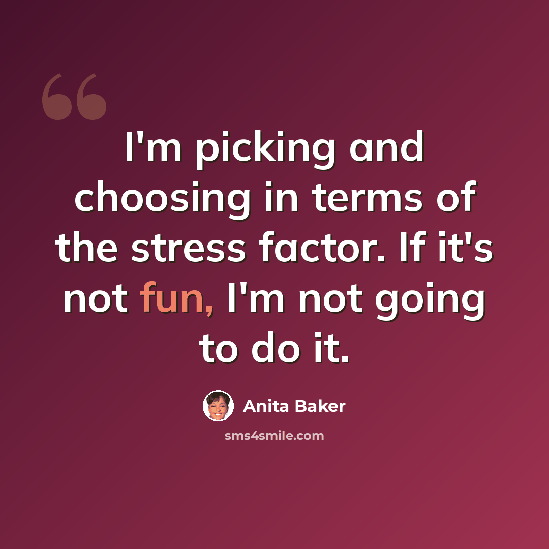 “I'm picking and choosing in terms of the stress factor. If it's not fun, I'm not going to do it.” quote by Anita Baker