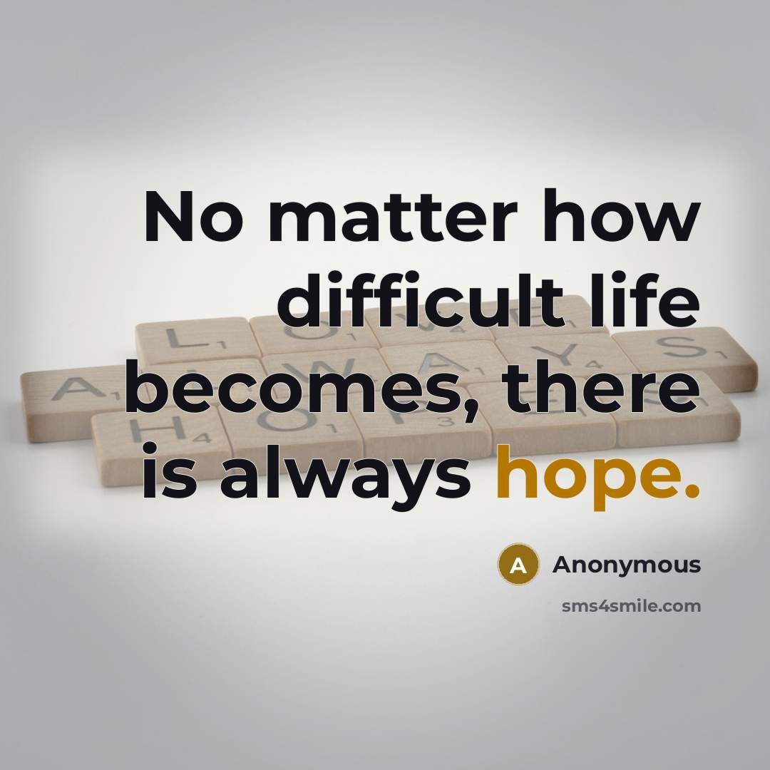 “No matter how difficult life becomes, there is always hope.” quote by Anonymous