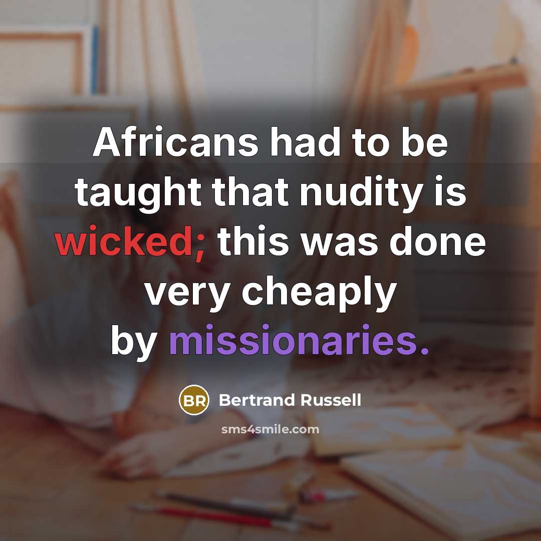 “Africans had to be taught that nudity is wicked; this was done very cheaply by missionaries.” quote by Bertrand Russell