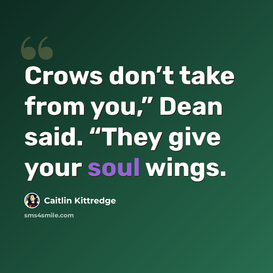 “Crows don’t take from you,” Dean said. “They give your soul wings.” quote by Caitlin Kittredge