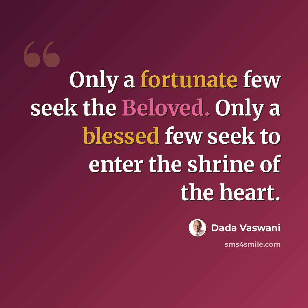 “Only a fortunate few seek the Beloved. Only a blessed few seek to enter the shrine of the heart.” quote by Dada Vaswani