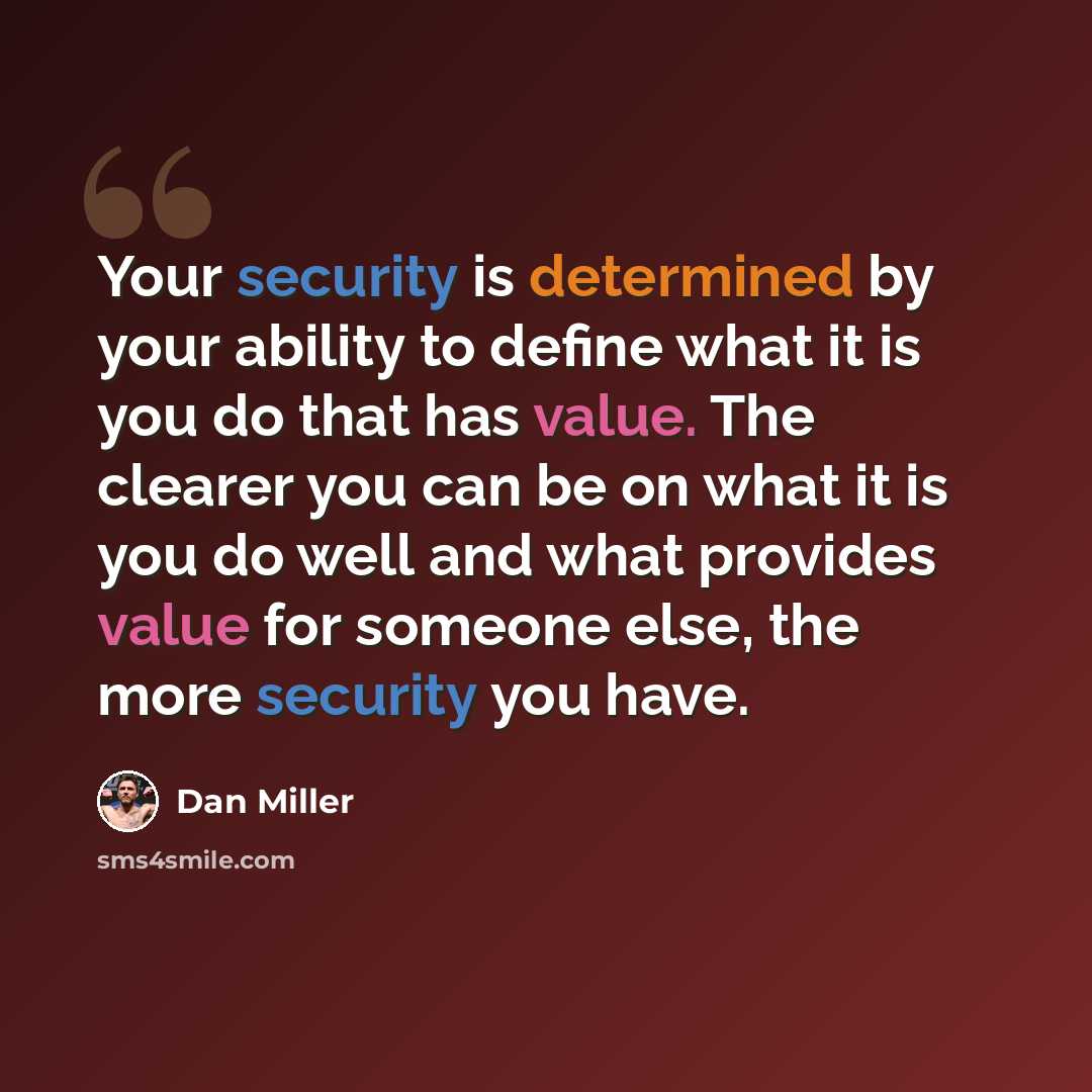 “Your security is determined by your ability to define what it is you do that has value. The clearer you can be on what it is you do well and what provides value for someone else, the more security you have.” quote by Dan Miller
