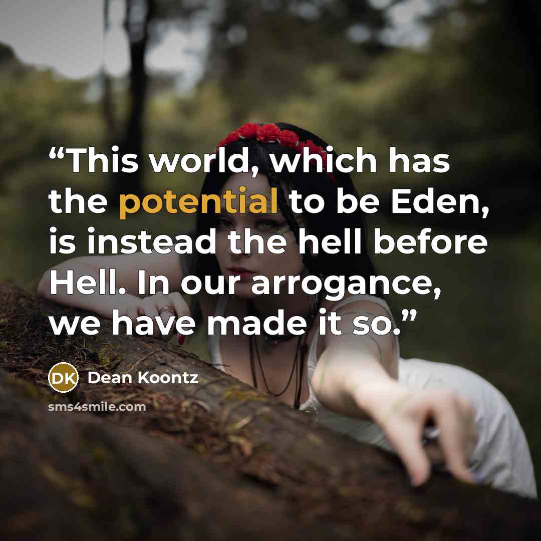“This world, which has the potential to be Eden, is instead the hell before Hell. In our arrogance, we have made it so.” quote by Dean Koontz