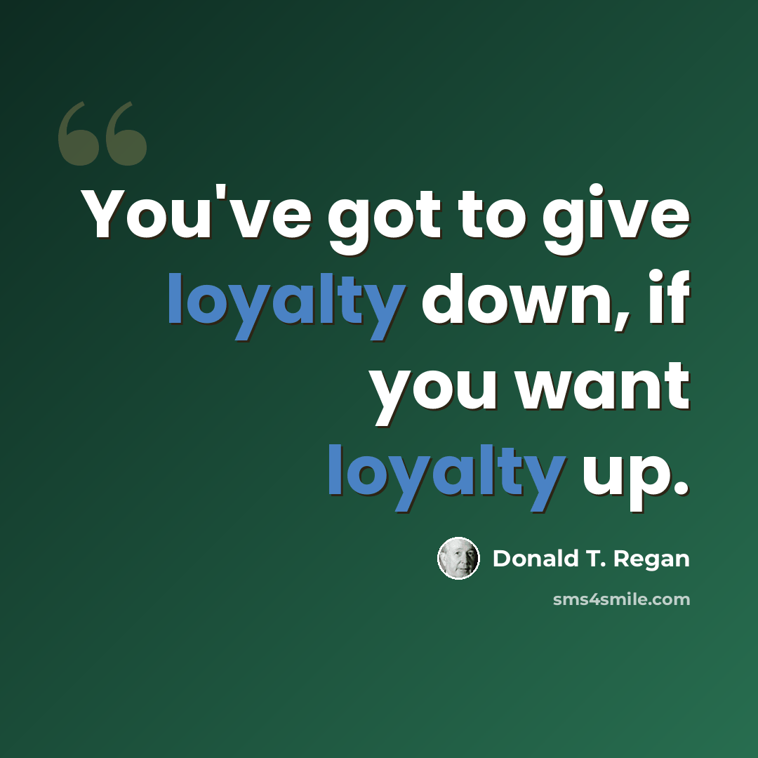 “You've got to give loyalty down, if you want loyalty up.” quote by Donald T. Regan