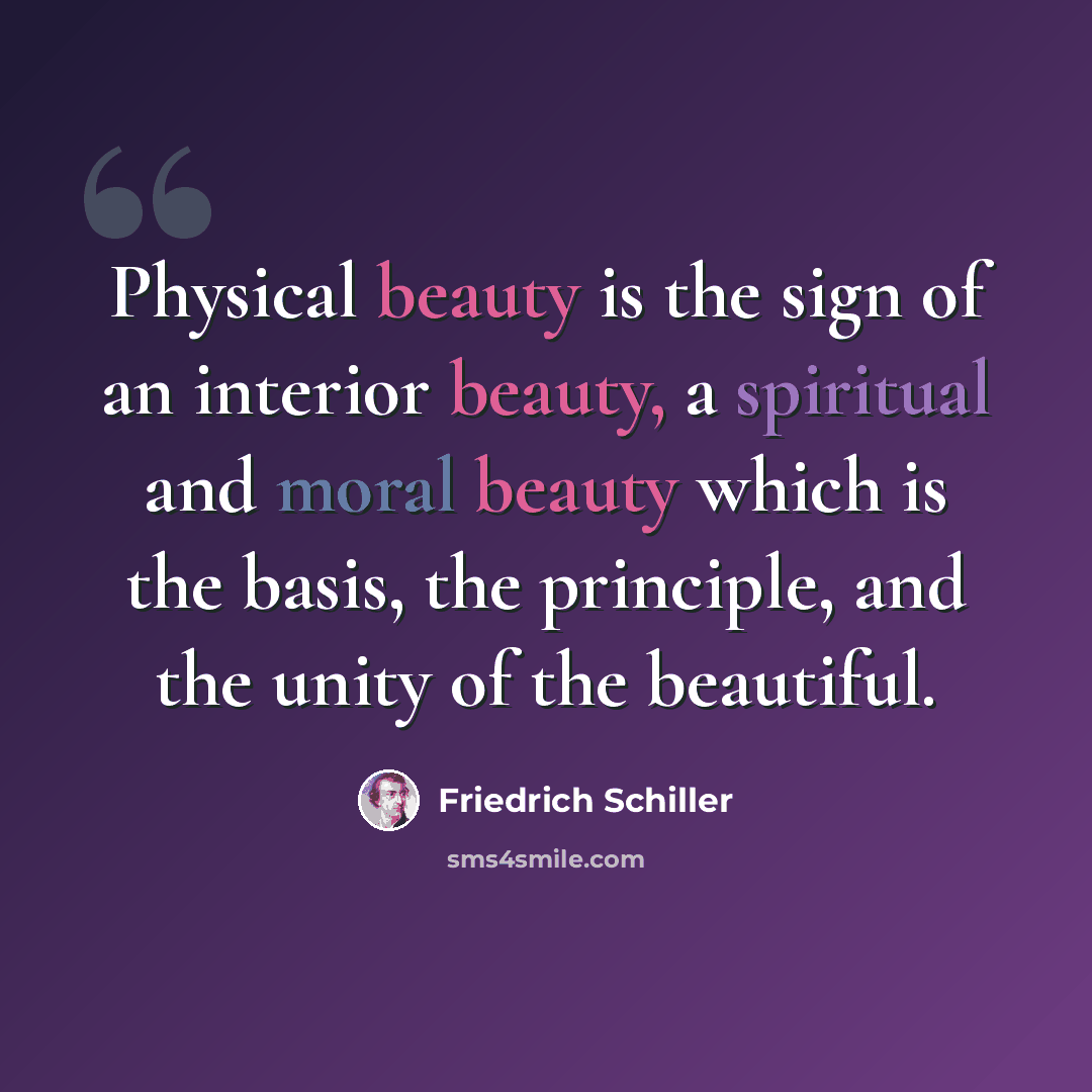 “Physical beauty is the sign of an interior beauty, a spiritual and moral beauty which is the basis, the principle, and the unity of the beautiful.” quote by Friedrich Schiller