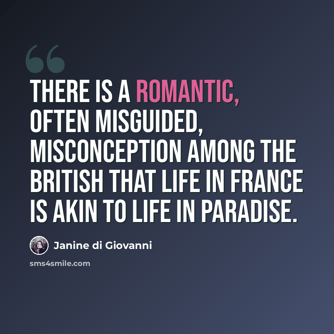 “There is a romantic, often misguided, misconception among the British that life in France is akin to life in Paradise.” quote by Janine di Giovanni