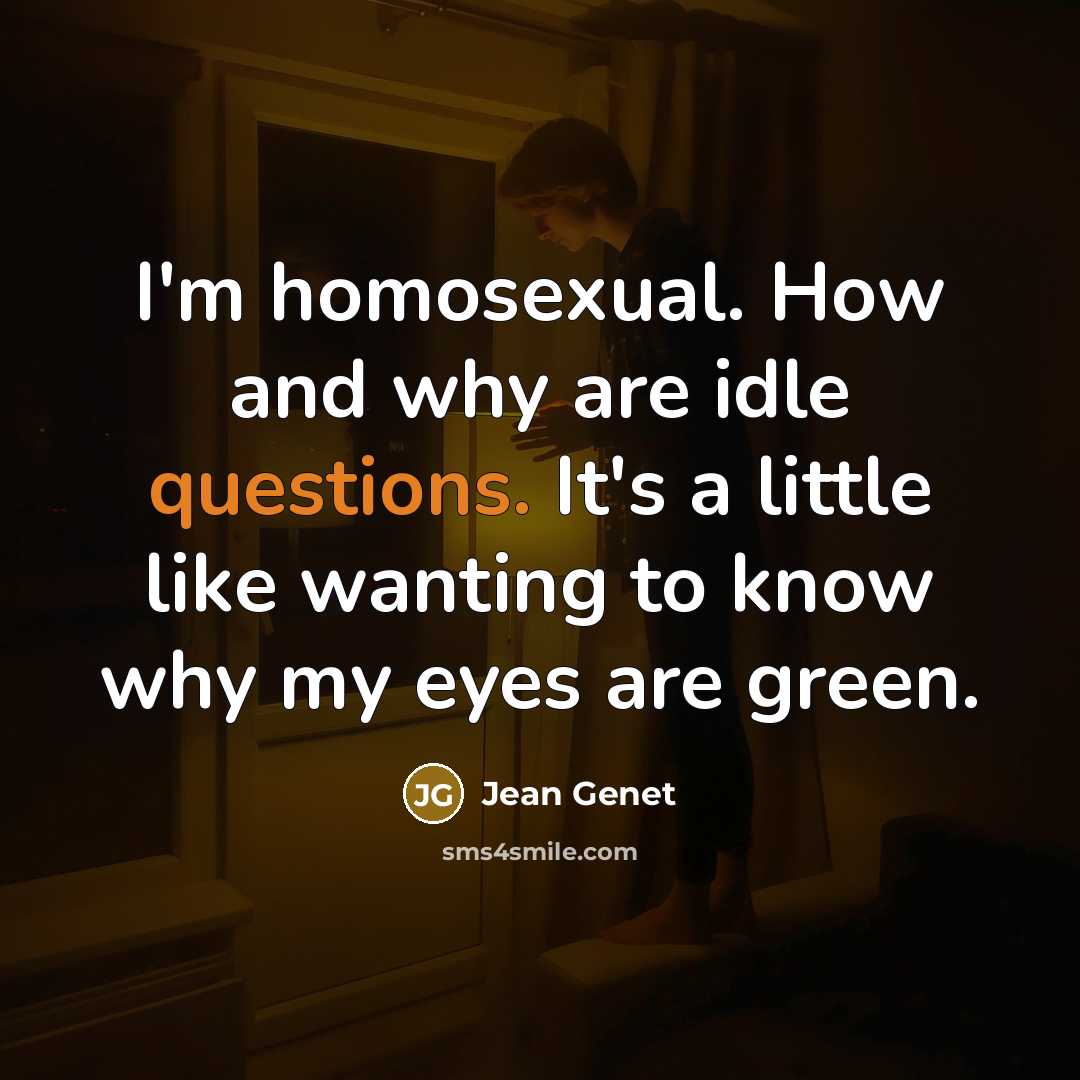 “I'm homosexual. How and why are idle questions. It's a little like wanting to know why my eyes are green.” quote by Jean Genet