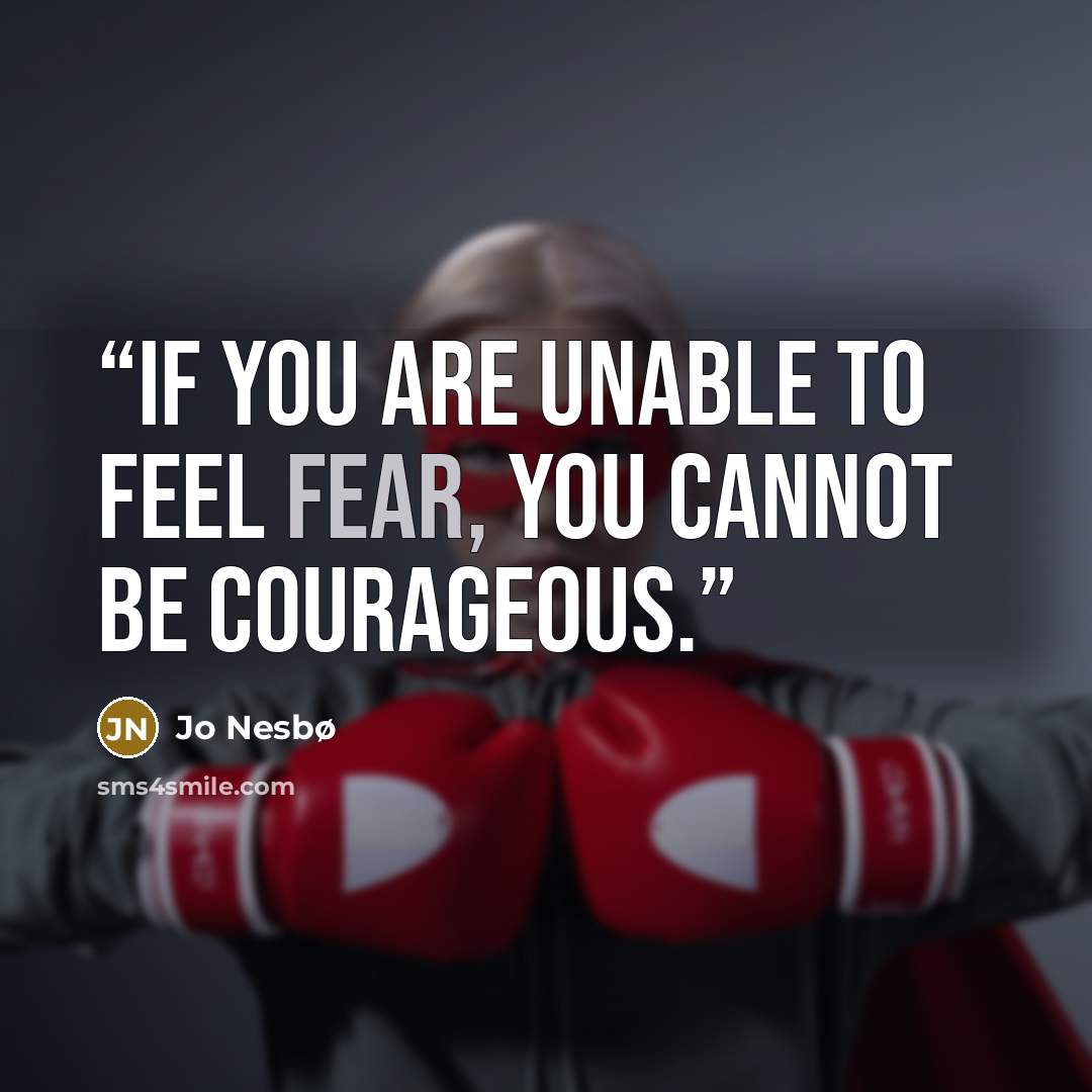 “If you are unable to feel fear, you cannot be courageous.” quote by Jo Nesbø