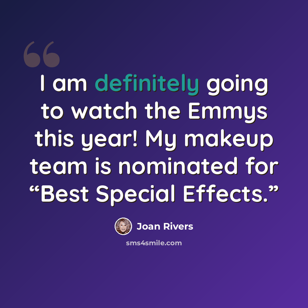 “I am definitely going to watch the Emmys this year! My makeup team is nominated for “Best Special Effects.”” quote by Joan Rivers