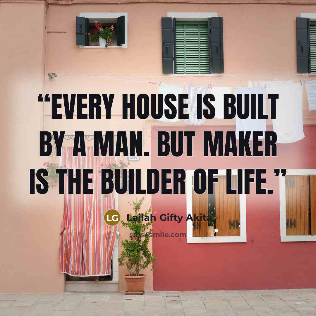 “Every house is built by a man. But Maker is the Builder of life.” quote by Lailah Gifty Akita