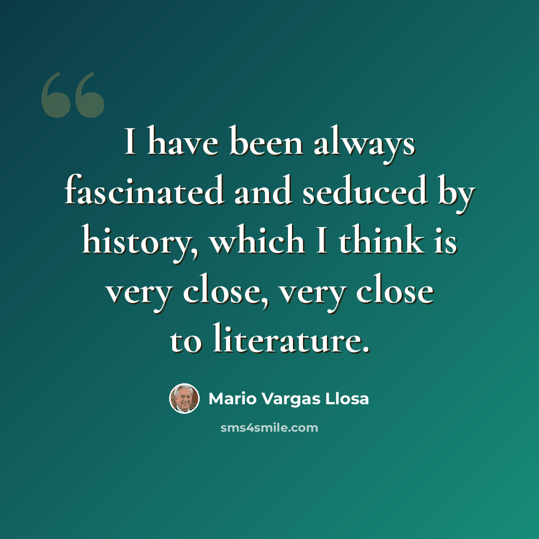 “I have been always fascinated and seduced by history, which I think is very close, very close to literature.” quote by Mario Vargas Llosa