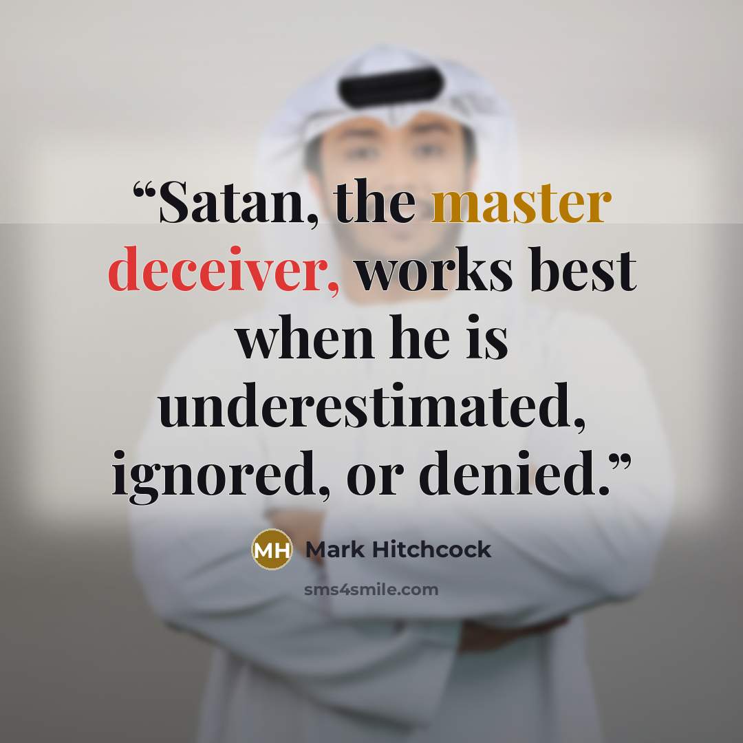 “Satan, the master deceiver, works best when he is underestimated, ignored, or denied.” quote by Mark Hitchcock