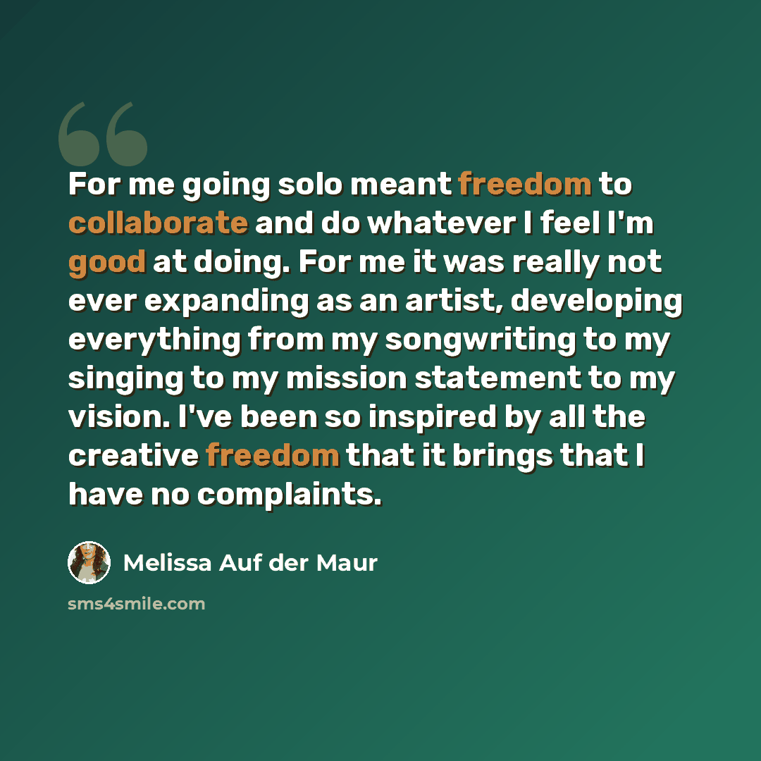 “For me going solo meant freedom to collaborate and do whatever I feel I'm good at doing. For me it was really not ever expanding as an artist, developing everything from my songwriting to my singing to my mission statement to my vision. I've been so inspired by all the creative freedom that it…” quote by Melissa Auf der Maur