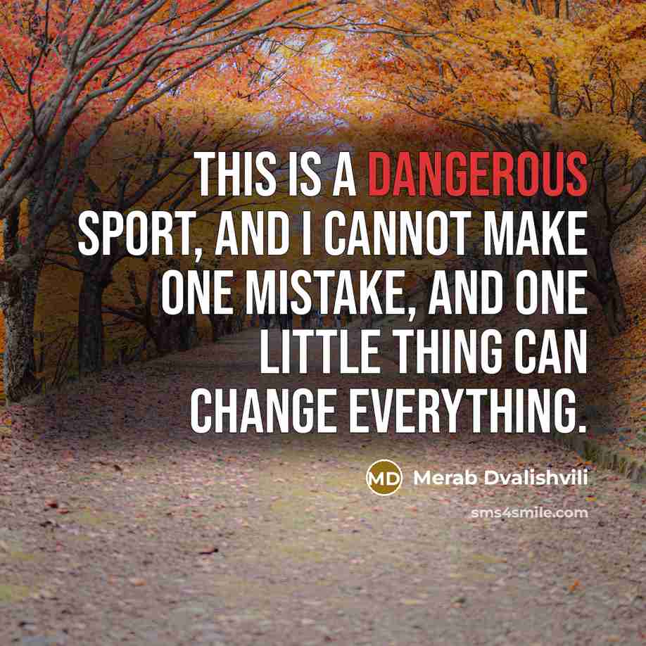 “This is a dangerous sport, and I cannot make one mistake, and one little thing can change everything.” quote by Merab Dvalishvili